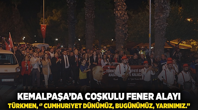 KEMALPAŞA’DA COŞKULU FENER ALAYI; TÜRKMEN, ‘’ CUMHURİYET DÜNÜMÜZ, BUGÜNÜMÜZ, YARINIMIZ.’’