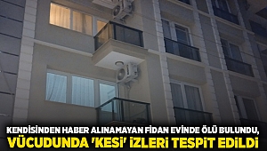 Kendisinden haber alınamayan Fidan evinde ölü bulundu, vücudunda 'kesi' izleri tespit edildi