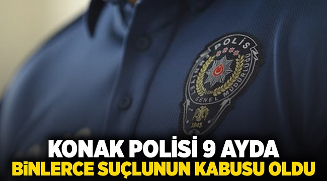 Konak polisi 9 ayda binlerce suçlunun kabusu oldu