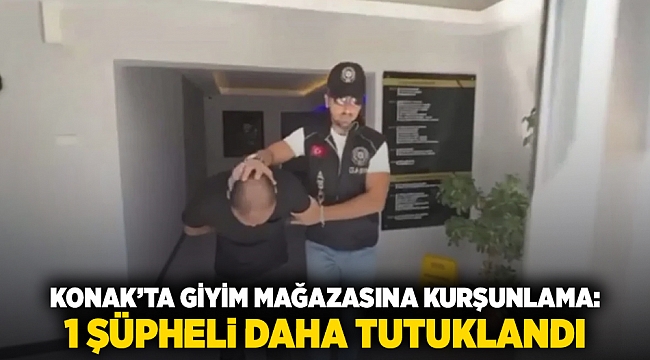 Konak’ta giyim mağazasına kurşunlama: 1 şüpheli daha tutuklandı