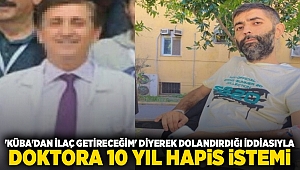 'Küba'dan ilaç getireceğim' diyerek dolandırdığı iddiasıyla doktora 10 yıl hapis istemi