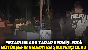 Mezarlıklara zarar vermişlerdi: Büyükşehir belediyesi şikayetçi oldu