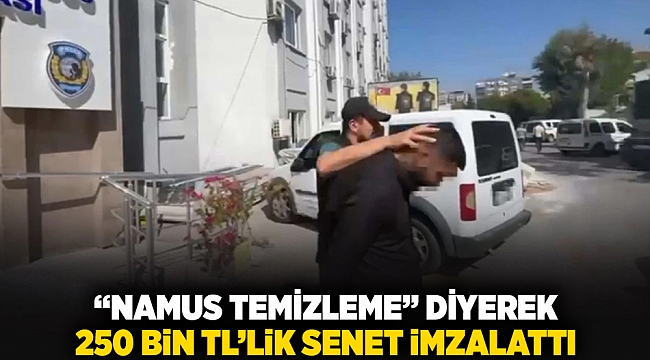 'Namus temizleme' diyerek 250 bin TL'lik senet imzalattı