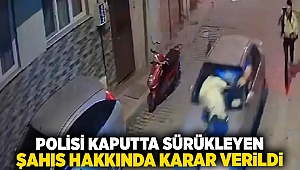 Polisi kaputta sürükleyen şahıs hakkında karar verildi.