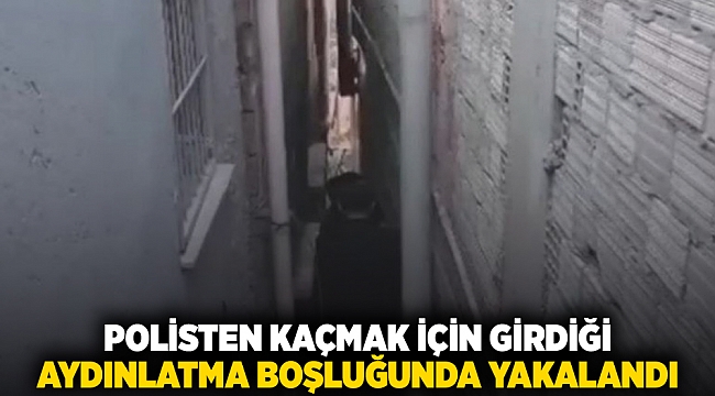 Polisten kaçmak için girdiği aydınlatma boşluğunda yakalandı