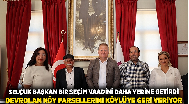 Selçuk Başkan, bir seçim vaadini daha yerine getirdi, devrolan köy parsellerini köylere geri veriyor