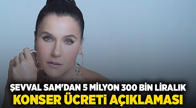 Şevval Sam'dan 5 milyon 300 bin liralık konser ücreti açıklaması