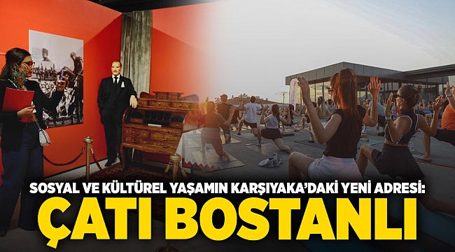 Sosyal ve kültürel yaşamın Karşıyaka’daki yeni adresi: Çatı Bostanlı