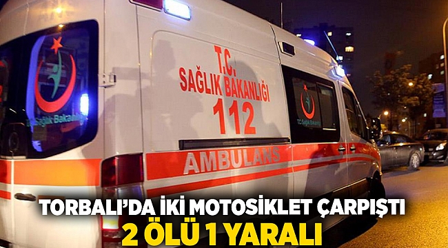 Torbalı'da iki motosiklet çarpıştı: 2 ölü, 1 yaralı