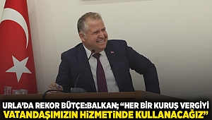 Urla’da rekor bütçe: Balkan; “Her bir kuruş vergiyi vatandaşımızın hizmetinde kullanacağız”