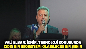 Vali Elban: İzmir, teknoloji konusunda ciddi bir ekosistemi olabilecek bir şehir