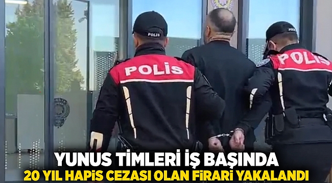 Yunus timleri işbaşında: 20 yıl hapis cezası olan firari yakalandı