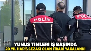 Yunus timleri işbaşında: 20 yıl hapis cezası olan firari yakalandı