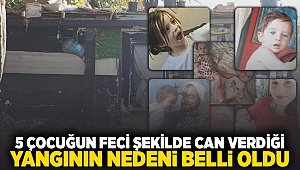 5 çocuğun feci şekilde can verdiği yangının nedeni belli oldu