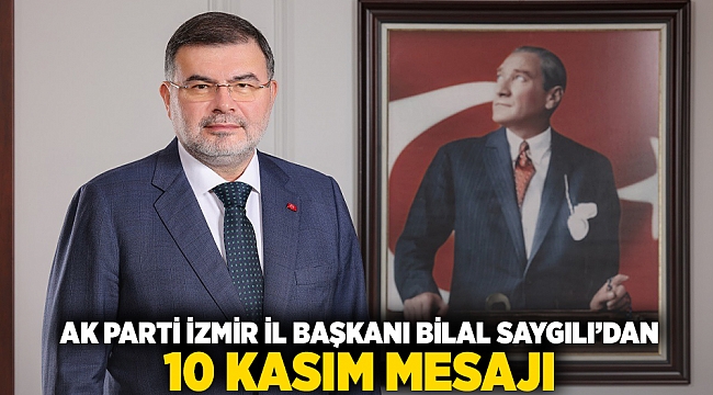 AK Parti İzmir İl Başkanı Bilal Saygılı’dan 10 Kasım mesajı…