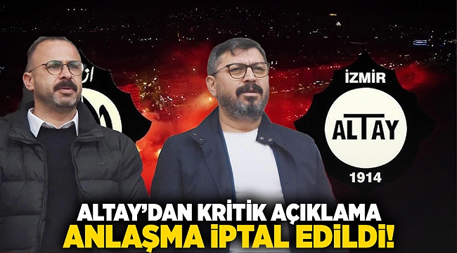 Altay'dan kritik açıklama... Anlaşma iptal edildi!