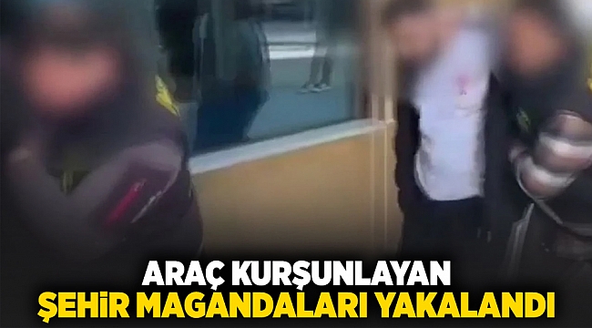 Araç kurşunlayan şehir magandaları yakalandı!