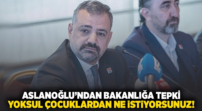 Aslanoğlu’ndan bakanlığa tepki... Yoksul çocuklardan ne istiyorsunuz!