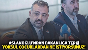 Aslanoğlu’ndan bakanlığa tepki... Yoksul çocuklardan ne istiyorsunuz!