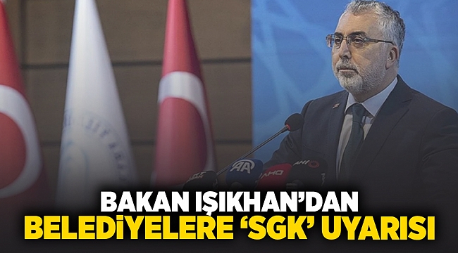 Bakan Işıkhan'dan belediyelere 'SGK' uyarısı