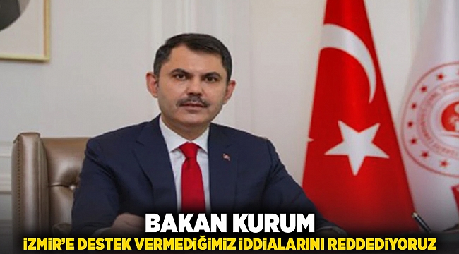 Bakan Kurum: İzmir'e destek vermediğimiz iddialarını reddediyoruz