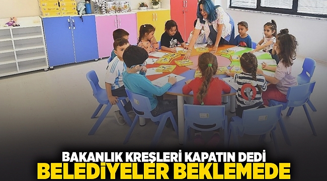 Bakanlık ‘kreşleri kapatın’ dedi, belediyeler beklemede