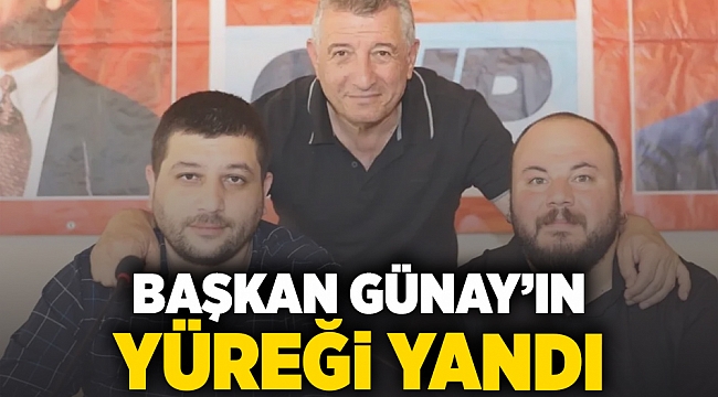 BAŞKAN GÜNAY'IN YÜREĞİ YANDI