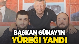 BAŞKAN GÜNAY'IN YÜREĞİ YANDI