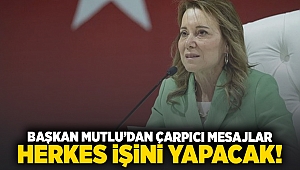 Başkan Mutlu’dan çarpıcı mesajlar: Herkes işini yapacak!