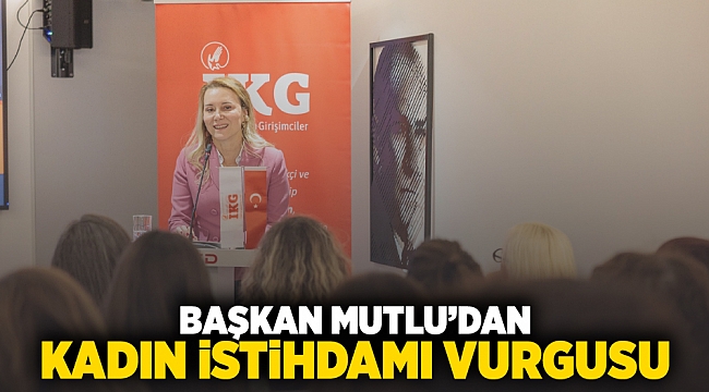 Başkan Mutlu’dan kadın istihdamı vurgusu