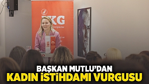 Başkan Mutlu’dan kadın istihdamı vurgusu