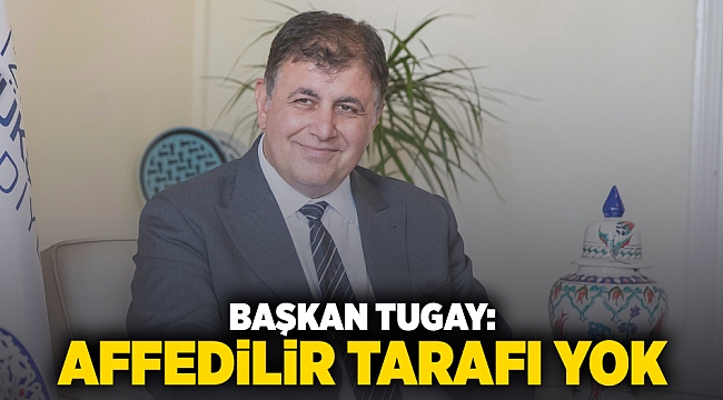 Başkan Tugay: Affedilir tarafı yok