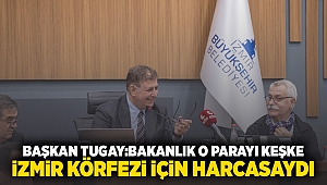 Başkan Tugay: Bakanlık o parayı keşke İzmir Körfezi için harcasaydı