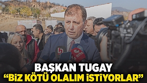 Başkan Tugay: Biz kötü olalım istiyorlar