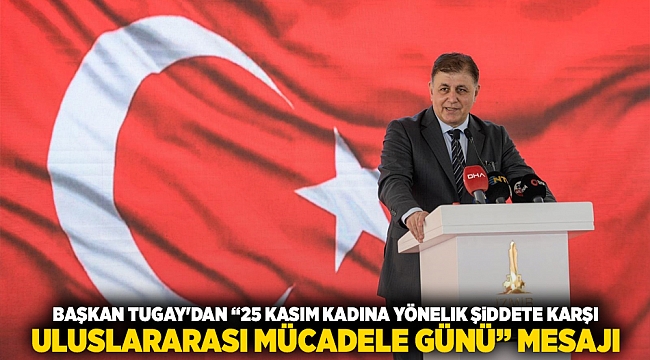 Başkan Tugay'dan “25 Kasım Kadına Yönelik Şiddete Karşı Uluslararası Mücadele Günü” mesajı