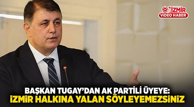 Başkan Tugay'dan Ak Partili üyeye: İzmir halkına yalan söyleyemezsiniz