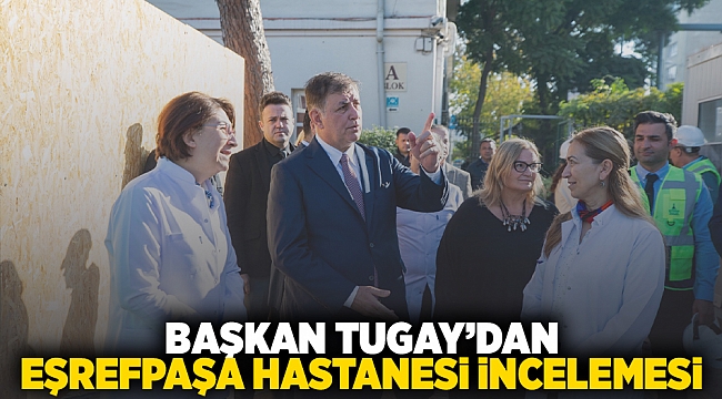 Başkan Tugay'dan Eşrefpaşa Hastanesi incelemesi