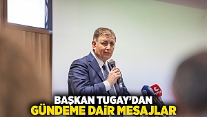 Başkan Tugay’dan gündeme dair mesajlar