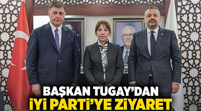 Başkan Tugay’dan İYİ Parti’ye ziyaret