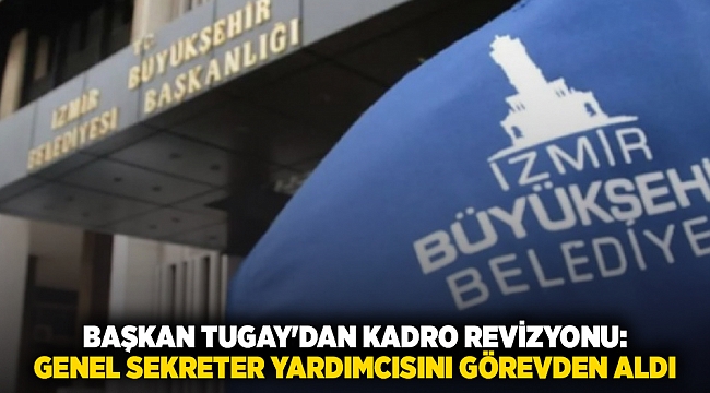 Başkan Tugay'dan kadro revizyonu: Genel sekreter yardımcısını görevden aldı