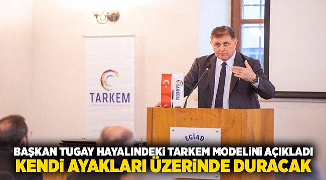 Başkan Tugay hayalindeki TARKEM modelini açıkladı: Kendi ayakları üzerinde duracak