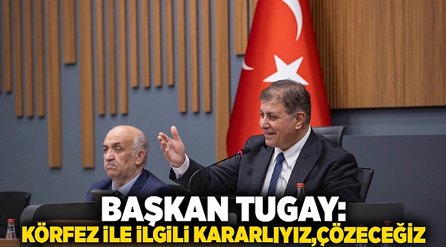 Başkan Tugay: Körfez ile ilgili kararlıyız, çözeceğiz