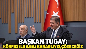 Başkan Tugay: Körfez ile ilgili kararlıyız, çözeceğiz