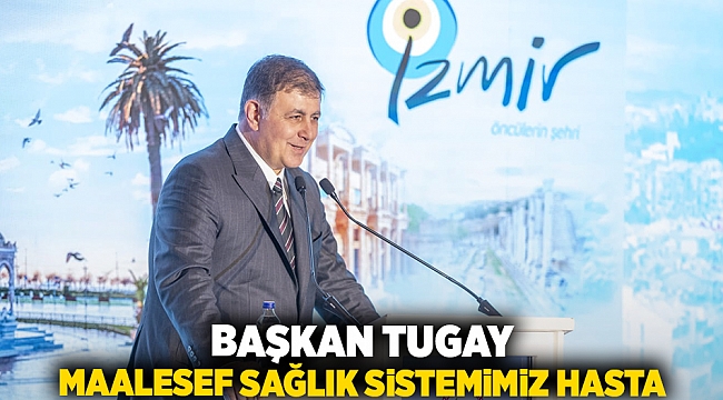 Başkan Tugay: Maalesef sağlık sistemimiz hasta