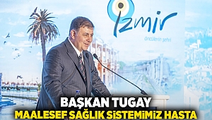 Başkan Tugay: Maalesef sağlık sistemimiz hasta