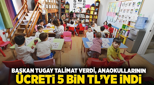 Başkan Tugay talimat verdi, anaokullarının ücreti 5 bin TL’ye indi