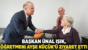 Başkan Ünal Işık, öğretmeni Ayşe Küçük’ü ziyaret etti