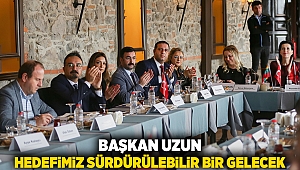 BAŞKAN UZUN: HEDEFİMİZ SÜRDÜRÜLEBİLİR BİR GELECEK