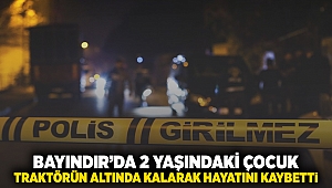 Bayındır’da 2 yaşındaki çocuk traktörün altında kalarak hayatını kaybetti