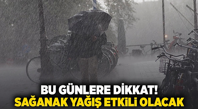 BU GÜNLERE DİKKAT! SAĞANAK YAĞIŞ ETKİLİ OLACAK